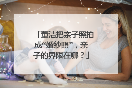 董洁把亲子照拍成“婚纱照”，亲子的界限在哪？
