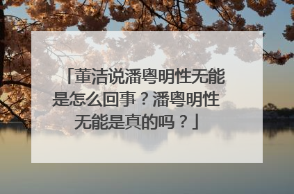 董洁说潘粤明性无能是怎么回事?潘粤明性无能是真的吗?