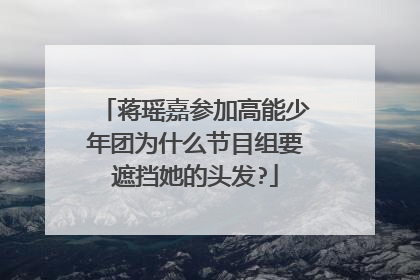 蒋瑶嘉参加高能少年团为什么节目组要遮挡她的头发?