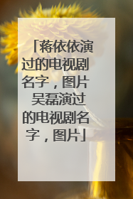 蒋依依演过的电视剧名字，图片 吴磊演过的电视剧名字，图片