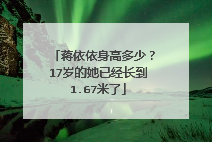 蒋依依身高多少?17岁的她已经长到1.67米了