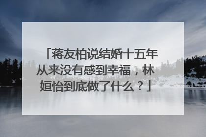 蒋友柏说结婚十五年从来没有感到幸福，林姮怡到底做了什么？