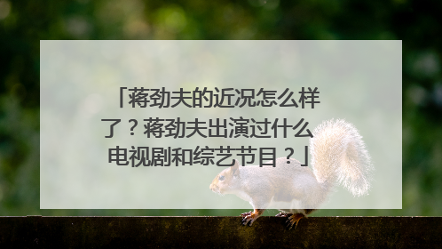 蒋劲夫的近况怎么样了？蒋劲夫出演过什么电视剧和综艺节目？