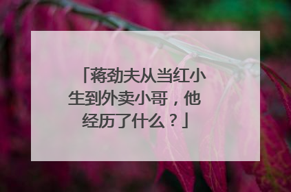 蒋劲夫从当红小生到外卖小哥，他经历了什么？