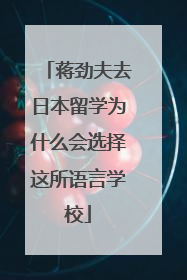 蒋劲夫去日本留学为什么会选择这所语言学校