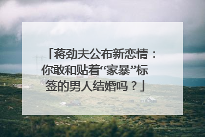 蒋劲夫公布新恋情:你敢和贴着“家暴”标签的男人结婚吗?