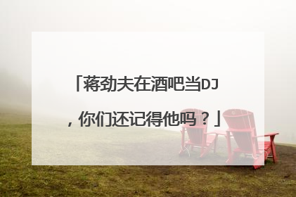 蒋劲夫在酒吧当DJ，你们还记得他吗？