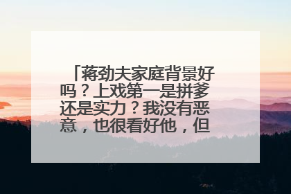 蒋劲夫家庭背景好吗?上戏第一是拼爹还是实力?我没有恶意,也很看好他,但生活在这个遍布潜规则的时代...