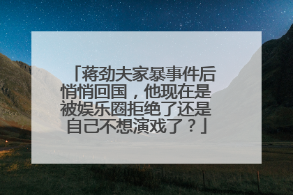 蒋劲夫家暴事件后悄悄回国，他现在是被娱乐圈拒绝了还是自己不想演戏了？