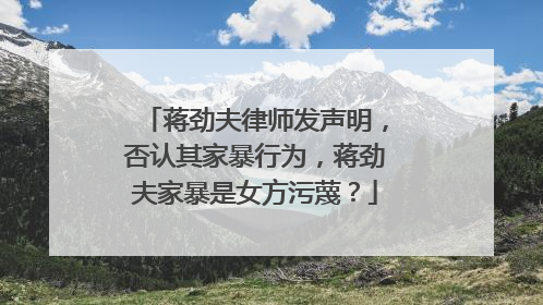 蒋劲夫律师发声明，否认其家暴行为，蒋劲夫家暴是女方污蔑？