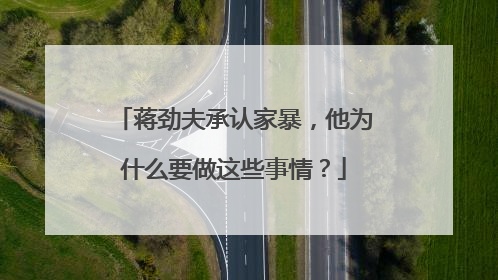 蒋劲夫承认家暴，他为什么要做这些事情？