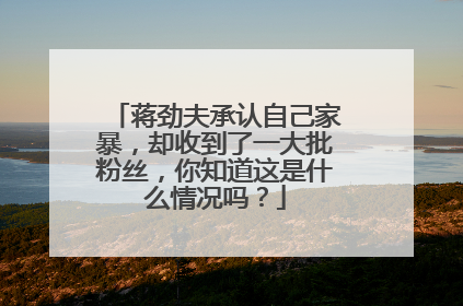 蒋劲夫承认自己家暴，却收到了一大批粉丝，你知道这是什么情况吗？