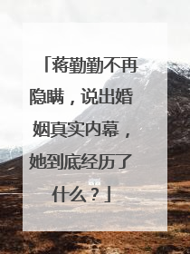 蒋勤勤不再隐瞒,说出婚姻真实内幕,她到底经历了什么?