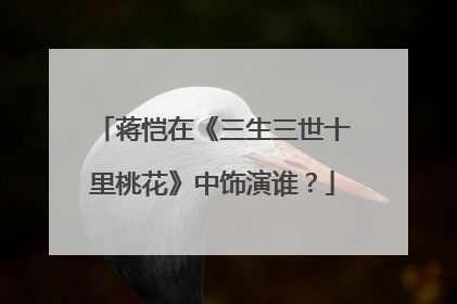 蒋恺在《三生三世十里桃花》中饰演谁？