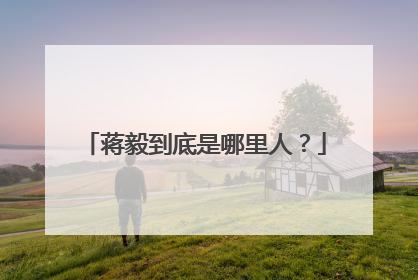 蒋毅到底是哪里人?