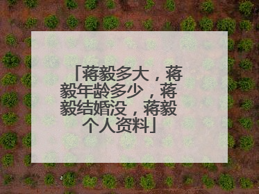 蒋毅多大,蒋毅年龄多少,蒋毅结婚没,蒋毅个人资料