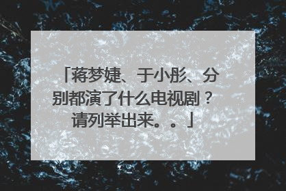 蒋梦婕、于小彤、分别都演了什么电视剧？请列举出来。。
