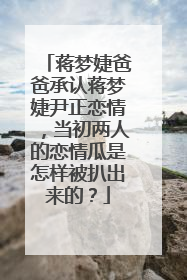 蒋梦婕爸爸承认蒋梦婕尹正恋情,当初两人的恋情瓜是怎样被扒出来的?