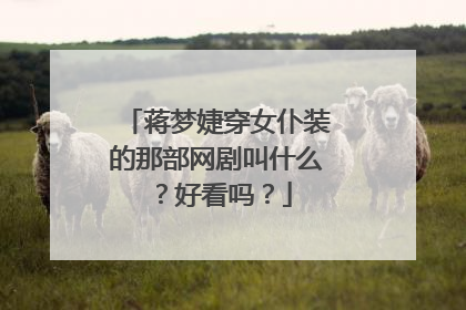 蒋梦婕穿女仆装的那部网剧叫什么?好看吗?