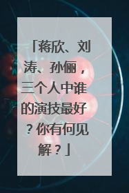 蒋欣、刘涛、孙俪,三个人中谁的演技最好?你有何见解?