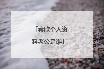 蒋欣个人资料老公是谁