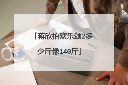 蒋欣拍欢乐颂2多少斤像140斤