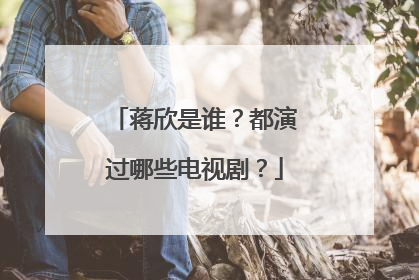 蒋欣是谁？都演过哪些电视剧？