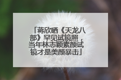 蒋欣晒《天龙八部》罕见试镜照，当年林志颖素颜试镜才是美颜暴击