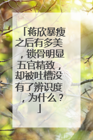 蒋欣暴瘦之后有多美,锁骨明显五官精致,却被吐槽没有了辨识度,为什么?