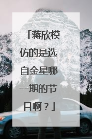蒋欣模仿的是选自金星哪一期的节目啊?
