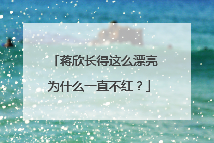 蒋欣长得这么漂亮为什么一直不红?