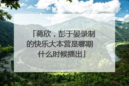 蒋欣,彭于晏录制的快乐大本营是哪期 什么时候播出