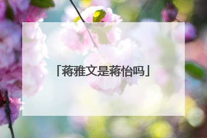 蒋雅文是蒋怡吗