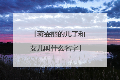 蒋雯丽的儿子和女儿叫什么名字