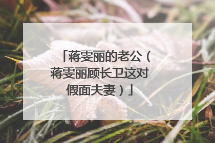 蒋雯丽的老公（蒋雯丽顾长卫这对假面夫妻）