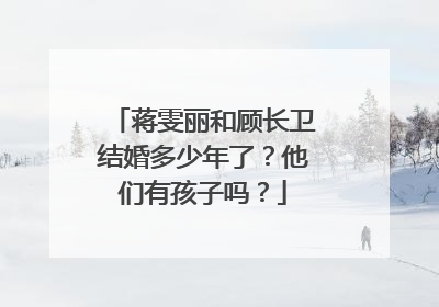 蒋雯丽和顾长卫结婚多少年了?他们有孩子吗?