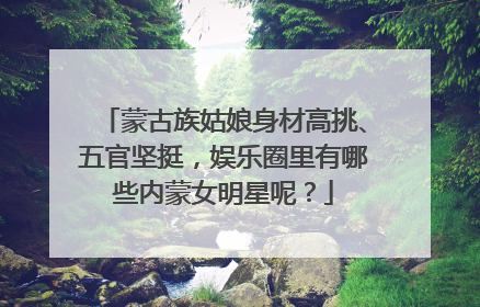 蒙古族姑娘身材高挑、五官坚挺，娱乐圈里有哪些内蒙女明星呢？