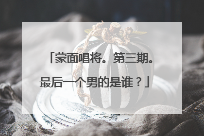 蒙面唱将。第三期。最后一个男的是谁？