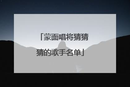 蒙面唱将猜猜猜的歌手名单