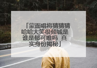 蒙面唱将猜猜猜哈哈大笑很倾城是谁是郁可唯吗 真实身份揭秘