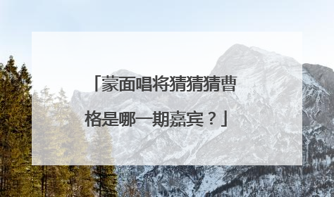蒙面唱将猜猜猜曹格是哪一期嘉宾？