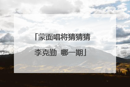 蒙面唱将猜猜猜 李克勤 哪一期