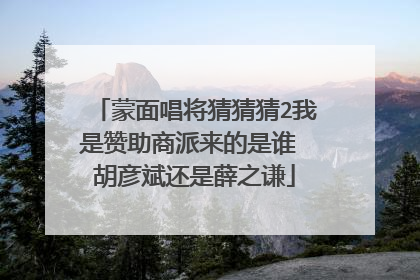 蒙面唱将猜猜猜2我是赞助商派来的是谁 胡彦斌还是薛之谦