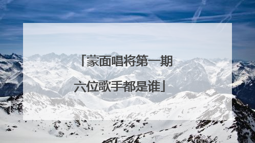 蒙面唱将第一期六位歌手都是谁