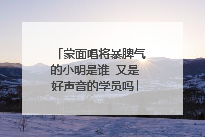蒙面唱将暴脾气的小明是谁 又是好声音的学员吗