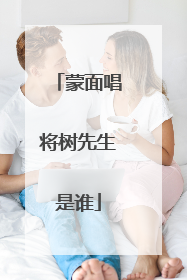 蒙面唱将树先生是谁