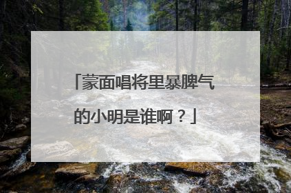 蒙面唱将里暴脾气的小明是谁啊？