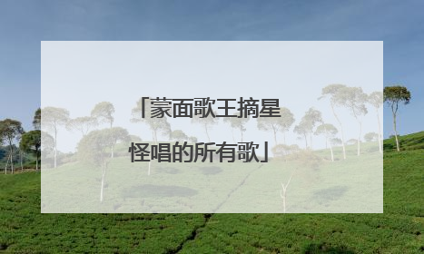 蒙面歌王摘星怪唱的所有歌