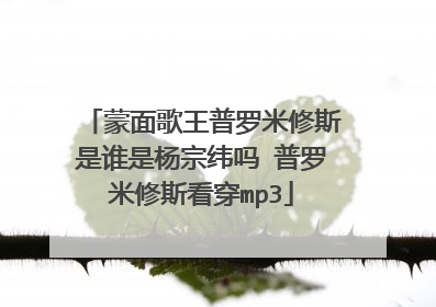 蒙面歌王普罗米修斯是谁是杨宗纬吗 普罗米修斯看穿mp3