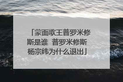 蒙面歌王普罗米修斯是谁 普罗米修斯杨宗纬为什么退出